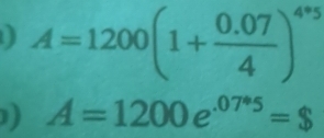 A=1200(1+ (0.07)/4 )^4^1/_2
) A=1200e^(.07^circ)5=$