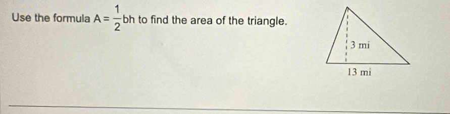 Use the formula A= 1/2 bh to find the area of the triangle.