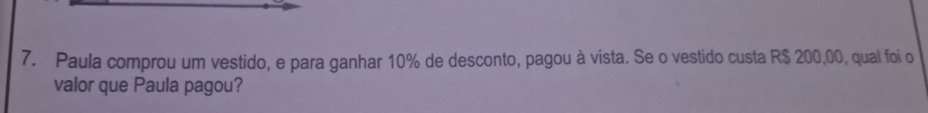 Paula comprou um vestido, e para ganhar 10% de desconto, pagou à vista. Se o vestido custa R$ 200,00, qual foi o 
valor que Paula pagou?