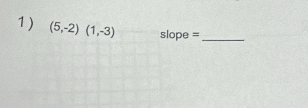 (5,-2)(1,-3)
slope =_