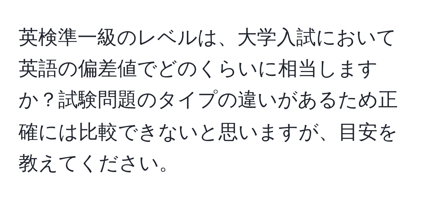 英検準一級のレベルは、大学入試において英語の偏差値でどのくらいに相当しますか？試験問題のタイプの違いがあるため正確には比較できないと思いますが、目安を教えてください。