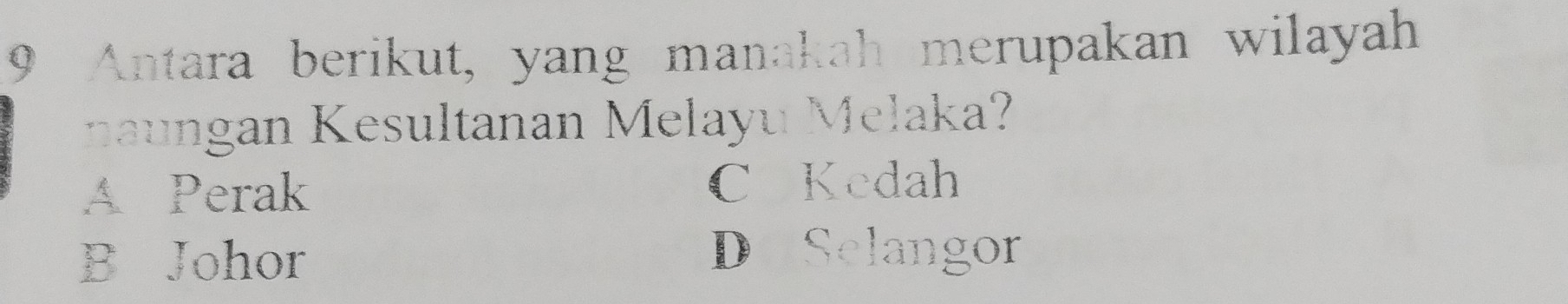 Antara berikut, yang manakah merupakan wilayah
na u ngan Kesultanan Melayu Melaka?
A Perak C Kedah
B Johor
D Selangor