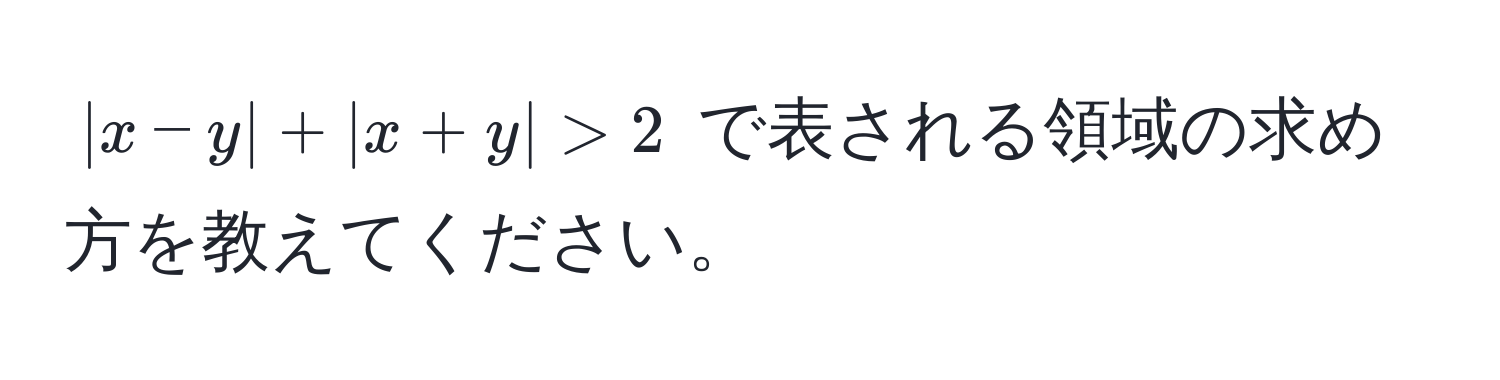 $|x-y| + |x+y| > 2$ で表される領域の求め方を教えてください。