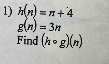 h(n)=n+4
g(n)=3n
Find (hcirc g)(n)