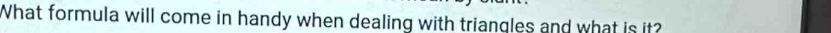 What formula will come in handy when dealing with triangles and what is it?