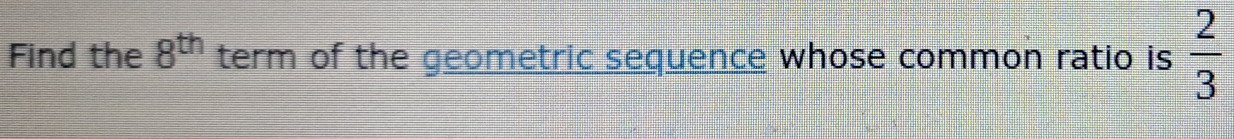 Find the 8^(th) term of the geometric sequence whose common ratio is  2/3 