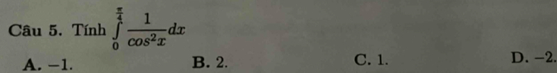Tính ∈tlimits _0^((frac π)4) 1/cos^2x dx
A. −1. B. 2. C. 1. D. −2.