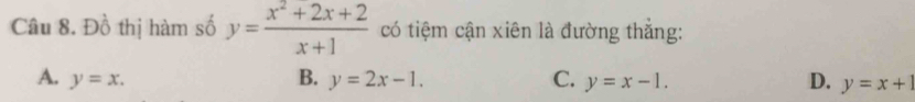 Đồ thị hàm số y= (x^2+2x+2)/x+1  có tiệm cận xiên là đường thắng:
A. y=x. B. y=2x-1. C. y=x-1. D. y=x+1