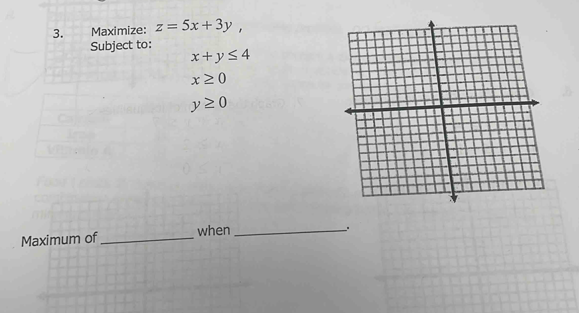 Maximize: z=5x+3y, 
Subject to:
x+y≤ 4
x≥ 0
y≥ 0
Maximum of_ 
when_