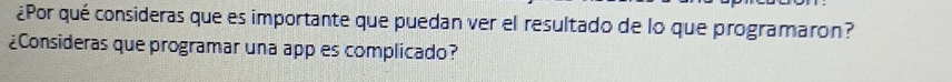 ¿Por qué consideras que es importante que puedan ver el resultado de lo que programaron? 
¿Consideras que programar una app es complicado?