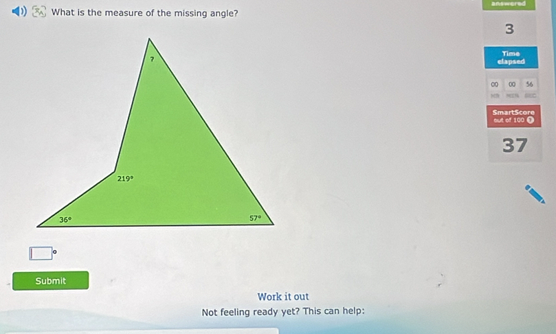 ans wered
What is the measure of the missing angle?
3
Time
elapsed
00 00 56
SmartScore
out of 100 O
37
□
Submit
Work it out
Not feeling ready yet? This can help: