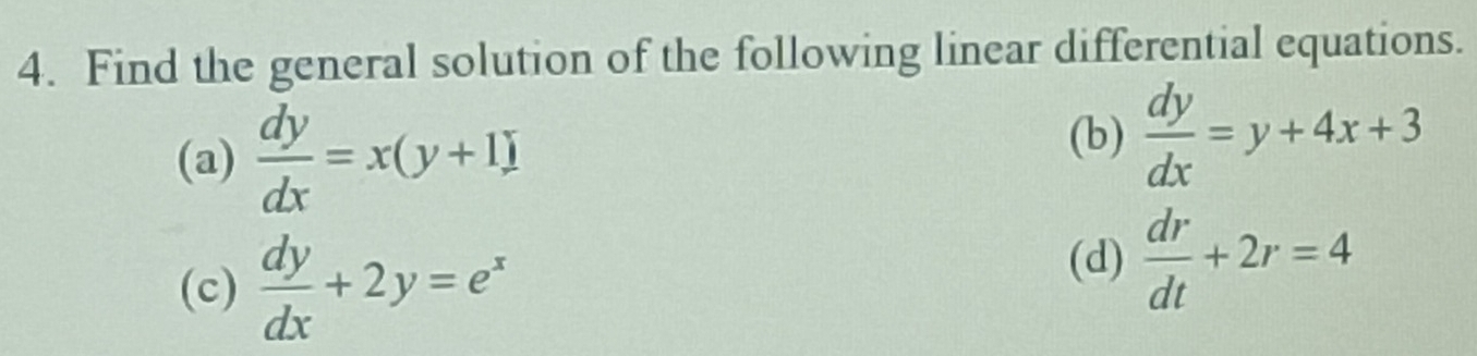 Find the general solution of the following linear differential equations. 
(a)  dy/dx =x(y+1)
(b)  dy/dx =y+4x+3
(c)  dy/dx +2y=e^x
(d)  dr/dt +2r=4