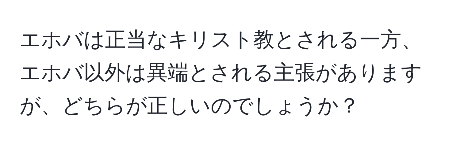 エホバは正当なキリスト教とされる一方、エホバ以外は異端とされる主張がありますが、どちらが正しいのでしょうか？