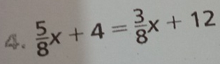  5/8 x+4= 3/8 x+12