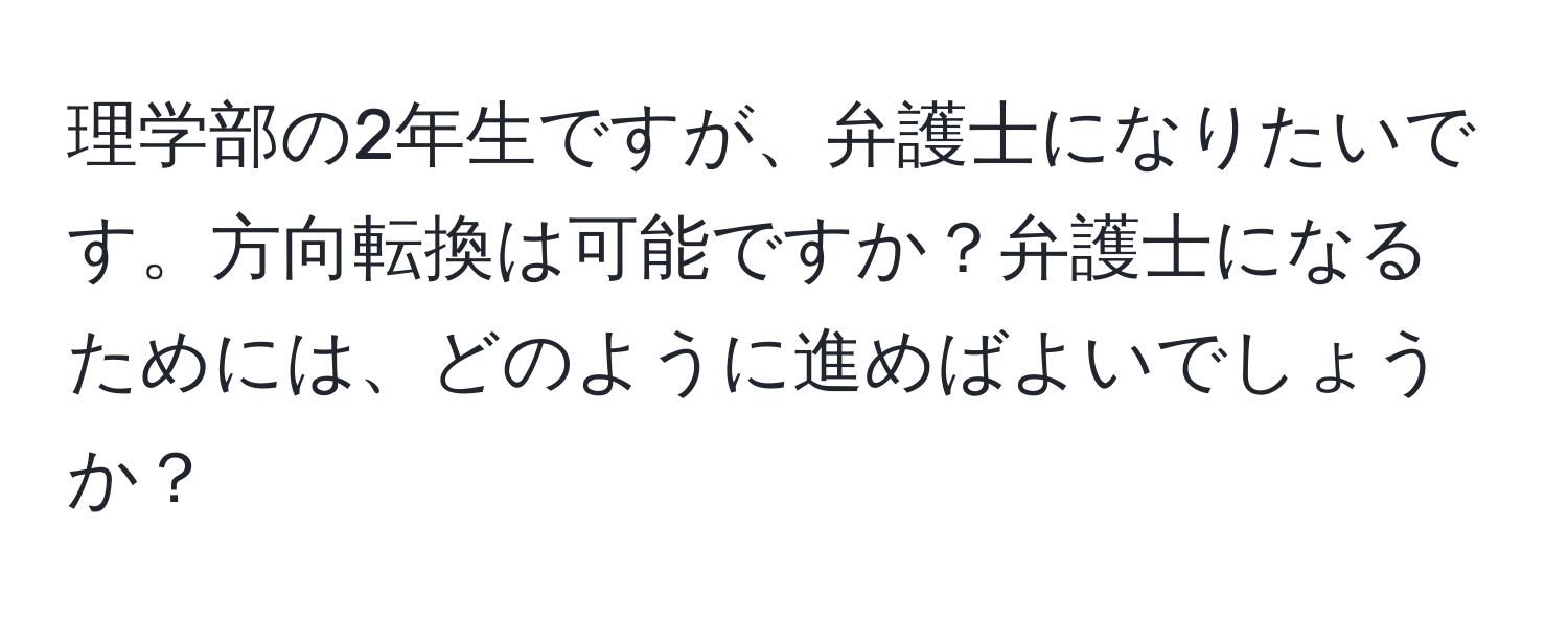 理学部の2年生ですが、弁護士になりたいです。方向転換は可能ですか？弁護士になるためには、どのように進めばよいでしょうか？