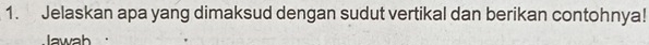 Jelaskan apa yang dimaksud dengan sudut vertikal dan berikan contohnya! 
Jawab