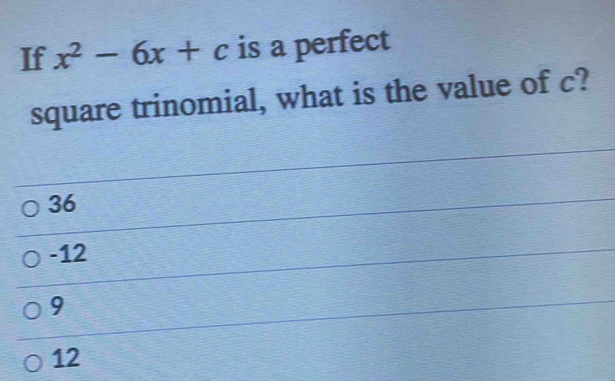 If x^2-6x+c is a perfect
square trinomial, what is the value of c?
36
-12
9
12