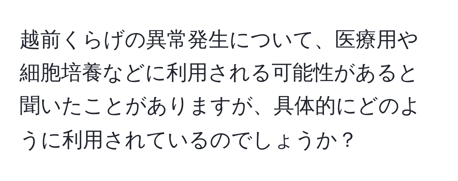 越前くらげの異常発生について、医療用や細胞培養などに利用される可能性があると聞いたことがありますが、具体的にどのように利用されているのでしょうか？