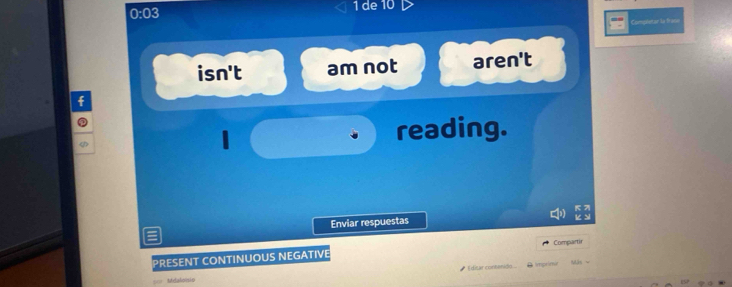 0:03 1 de 10
Completor la Pase
isn't am not aren't
| reading.
Enviar respuestas
Compartir
PRESENT CONTINUOUS NEGATIVE
* Editar contenió à Imprimu Más-