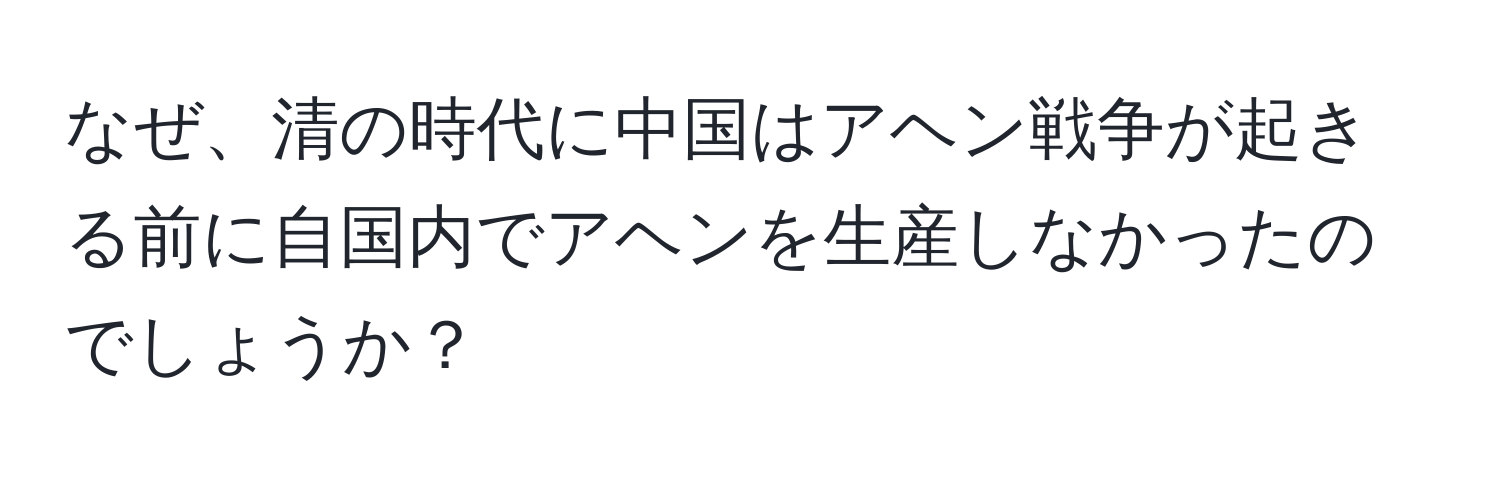 なぜ、清の時代に中国はアヘン戦争が起きる前に自国内でアヘンを生産しなかったのでしょうか？