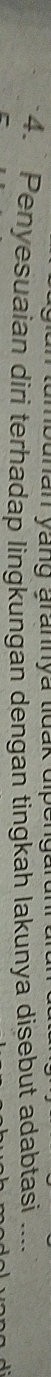 a n an yang aranya tidak di . 
4. Penyesuaian diri terhadap lingkungan dengan tingkah lakunya disebut adabtasi_