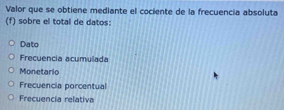 Valor que se obtiene mediante el cociente de la frecuencia absoluta
(f) sobre el total de datos:
Dato
Frecuencia acumulada
Monetario
Frecuencia porcentual
Frecuencia relativa