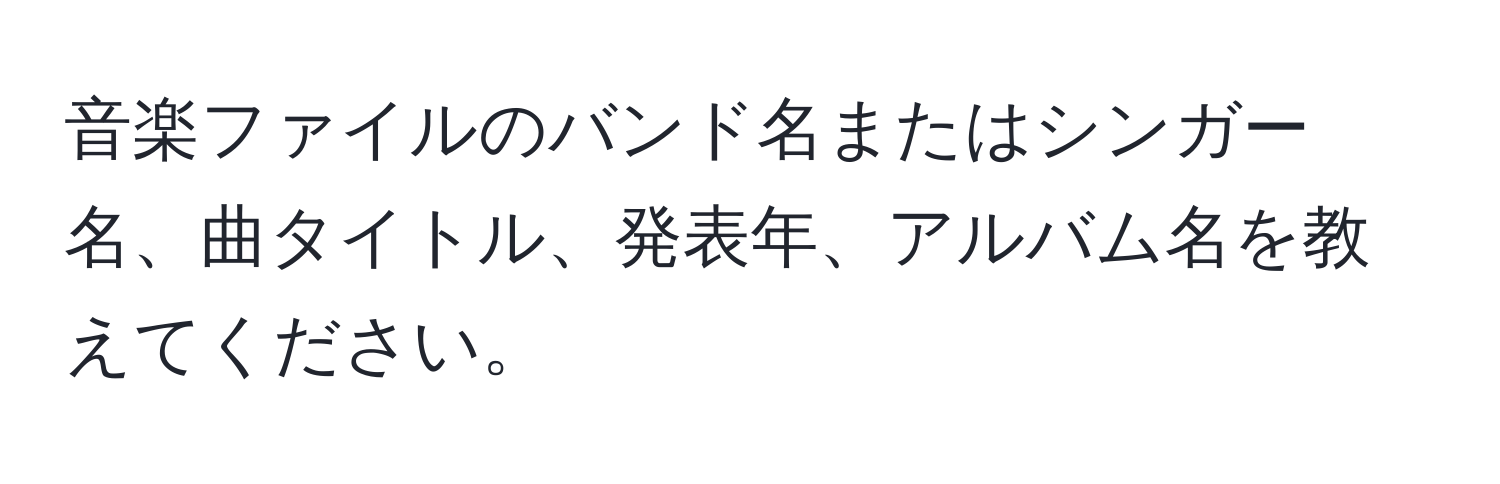 音楽ファイルのバンド名またはシンガー名、曲タイトル、発表年、アルバム名を教えてください。