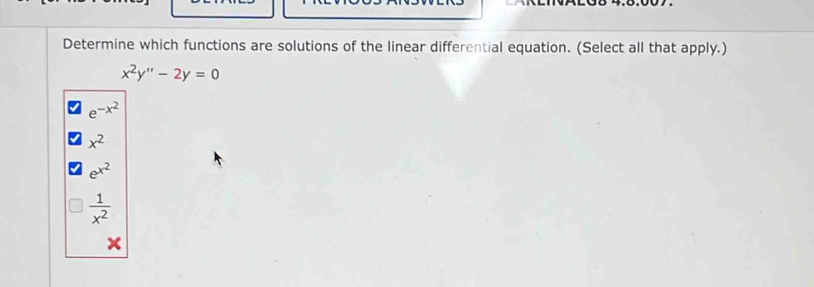 Determine which functions are solutions of the linear differential equation. (Select all that apply.)
x^2y''-2y=0
e^(-x^2)
x^2
e^(x^2)
 1/x^2 