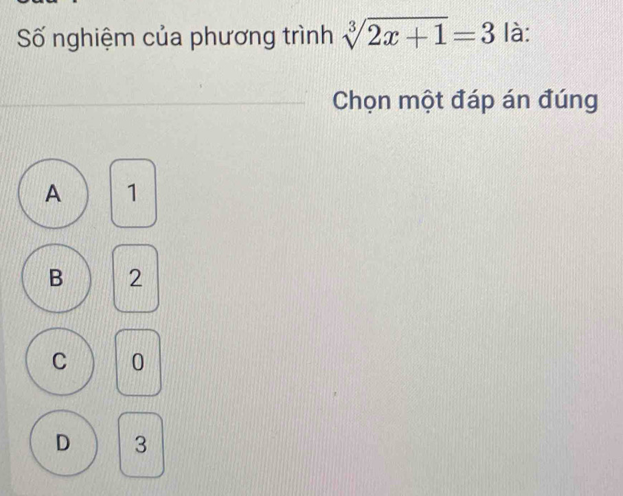 Số nghiệm của phương trình sqrt[3](2x+1)=3 là:
Chọn một đáp án đúng
A 1
B 2
C 0
D 3