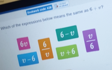 Bookwork sode: K36

Which of the expressions below means the same as 6+v
6-v  v/6 
6v  6/v  v+6
v-6