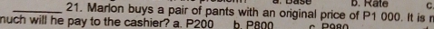 Marlon buys a pair of pants with an original price of P1 000. It is r D. Rate C.
nuch will he pay to the cashier? a. P200 b P800