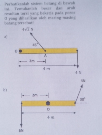 Perhatikanlah sistem batang di bawah
ini. Tentukanlah besar dan arah
resultan torsi yang bekerja pada poros
O yang dihasilkan oleh masing-masing
batang tersebut!
a)
b)