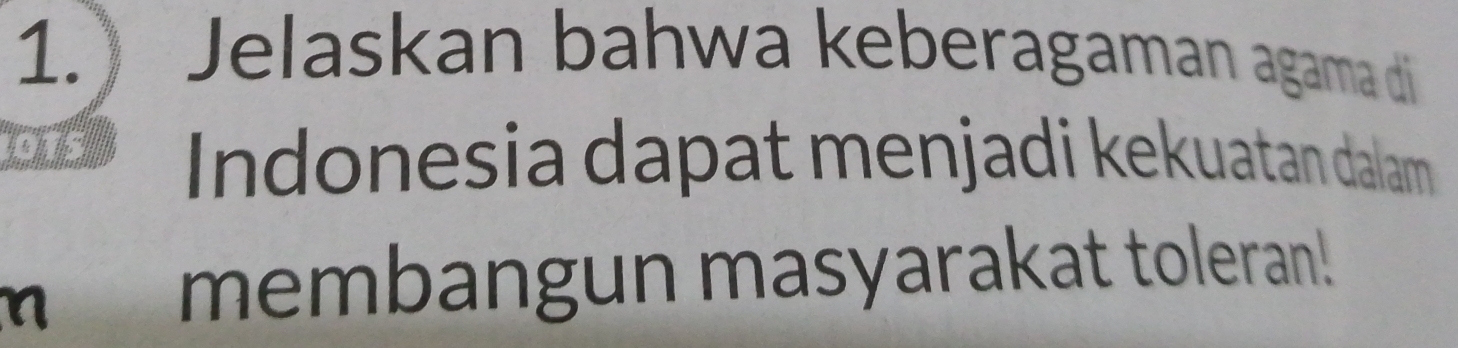 1.) Jelaskan bahwa keberagaman agama di 
Indonesia dapat menjadi kekuatan dalam 
η 
membangun masyarakat toleran!