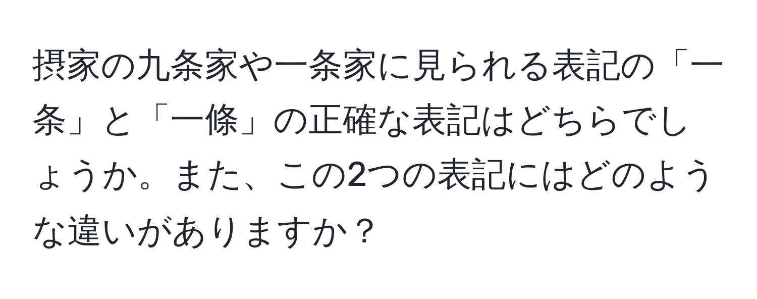 摂家の九条家や一条家に見られる表記の「一条」と「一條」の正確な表記はどちらでしょうか。また、この2つの表記にはどのような違いがありますか？