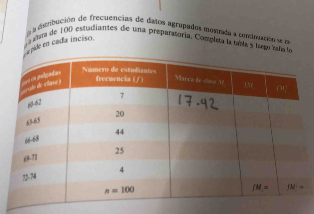 En la distribución de frecuencias de datos agrupados mostrada a continuación se in-
a altura de 100 estudiantes de una preparatoría. Completa la tabla y luego halla lo
se pidé en cada inciso.