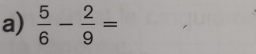  5/6 - 2/9 =