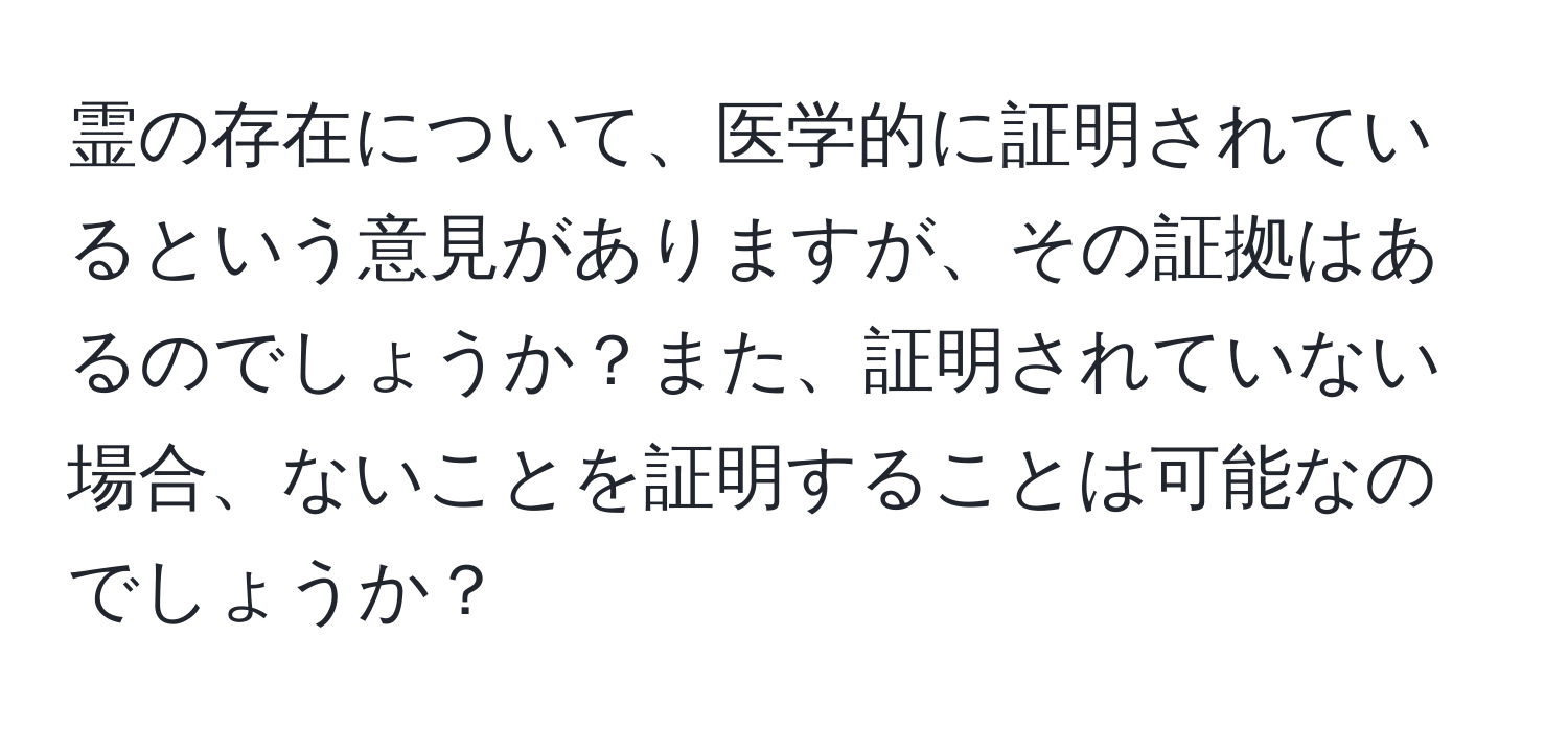 霊の存在について、医学的に証明されているという意見がありますが、その証拠はあるのでしょうか？また、証明されていない場合、ないことを証明することは可能なのでしょうか？