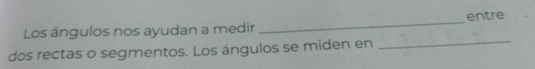 entre 
Los ángulos nos ayudan a medir 
_ 
dos rectas o segmentos. Los ángulos se miden en_