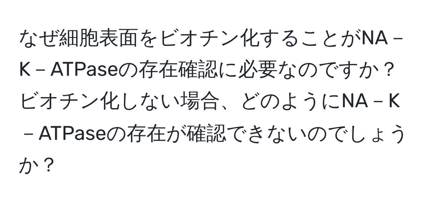 なぜ細胞表面をビオチン化することがNA－K－ATPaseの存在確認に必要なのですか？ビオチン化しない場合、どのようにNA－K－ATPaseの存在が確認できないのでしょうか？