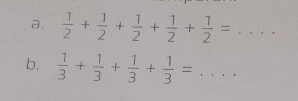  1/2 + 1/2 + 1/2 + 1/2 + 1/2 =..... _ 
b.  1/3 + 1/3 + 1/3 + 1/3 = :... _