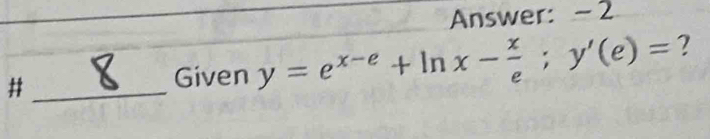 Answer: - 2 
_# 
Given y=e^(x-e)+ln x- x/e ;y'(e)= ?