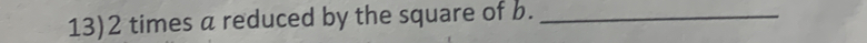 13) 2 times a reduced by the square of b._