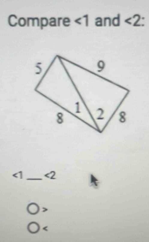 Compare ∠ 1 and <2</tex>
<1</tex> _ <2</tex>