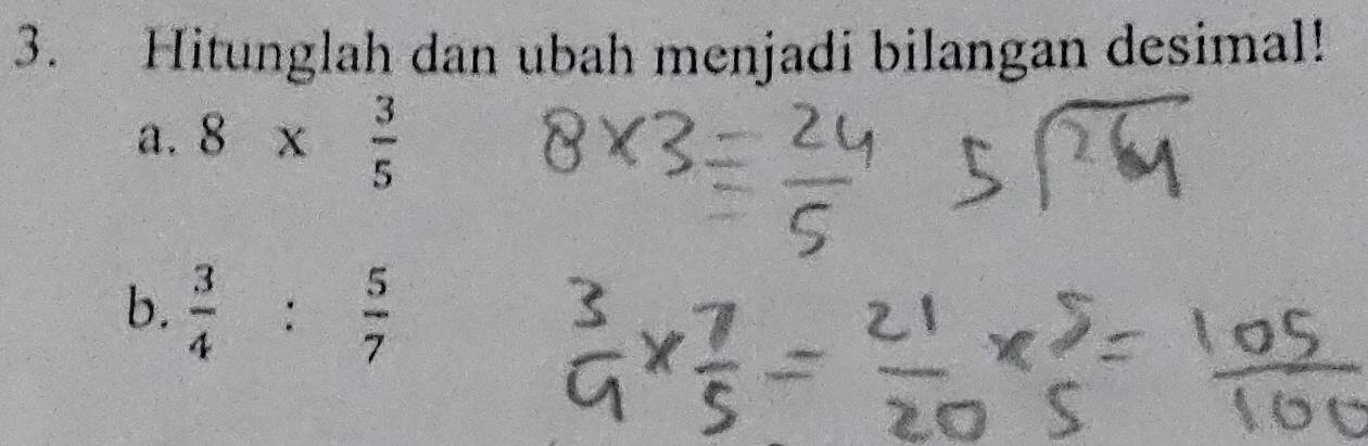 Hitunglah dan ubah menjadi bilangan desimal! 
a. 8*  3/5 
b.  3/4 : 5/7 