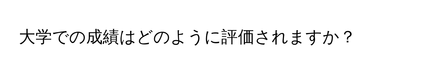 大学での成績はどのように評価されますか？