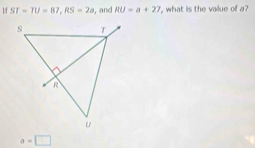 If ST=TU=87, RS=2a , and RU=a+27 , what is the value of a?
a=□