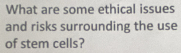 What are some ethical issues 
and risks surrounding the use 
of stem cells?