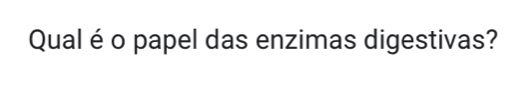 Qual é o papel das enzimas digestivas?