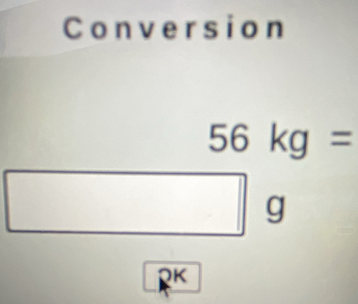 Conversion
56kg=
g
K