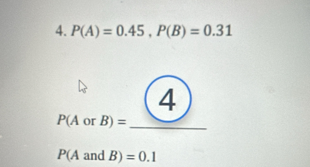 P(A)=0.45, P(B)=0.31
4 
_ P(AorB)=.
P(AandB)=0.1